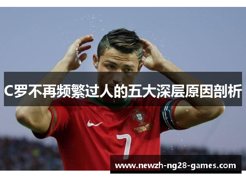 C罗不再频繁过人的五大深层原因剖析