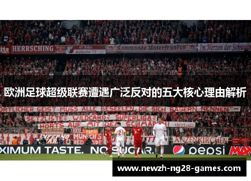 欧洲足球超级联赛遭遇广泛反对的五大核心理由解析 欧洲足球超级联赛遭遇广泛反对的五大核心理由解析