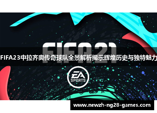 FIFA23中拉齐奥传奇球队全景解析揭示辉煌历史与独特魅力