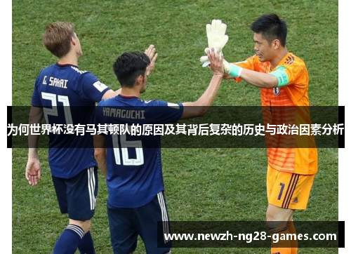 为何世界杯没有马其顿队的原因及其背后复杂的历史与政治因素分析
