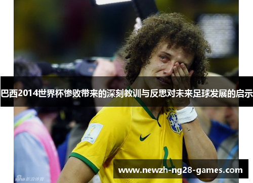 巴西2014世界杯惨败带来的深刻教训与反思对未来足球发展的启示