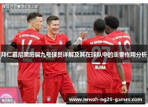 拜仁慕尼黑历届九号球员详解及其在球队中的重要作用分析 拜仁慕尼黑历届九号球员详解及其在球队中的重要作用分析