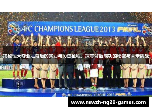 揭秘恒大夺亚冠背后的实力与历史征程,探寻背后成功的秘密与未来挑战 揭秘恒大夺亚冠背后的实力与历史征程,探寻背后成功的秘密与未来挑战