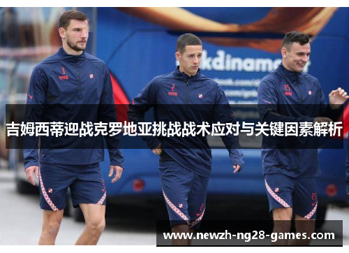 吉姆西蒂迎战克罗地亚挑战战术应对与关键因素解析 吉姆西蒂迎战克罗地亚挑战战术应对与关键因素解析