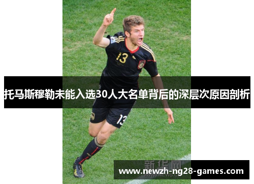 托马斯穆勒未能入选30人大名单背后的深层次原因剖析