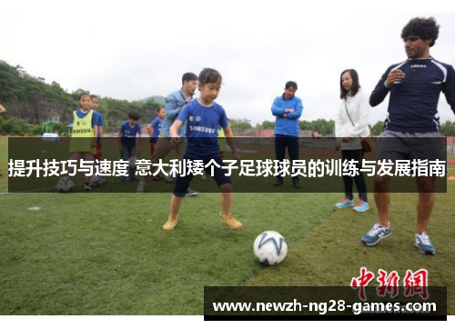 提升技巧与速度 意大利矮个子足球球员的训练与发展指南 提升技巧与速度 意大利矮个子足球球员的训练与发展指南