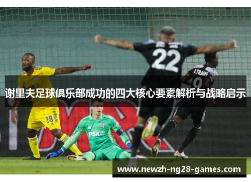 谢里夫足球俱乐部成功的四大核心要素解析与战略启示
