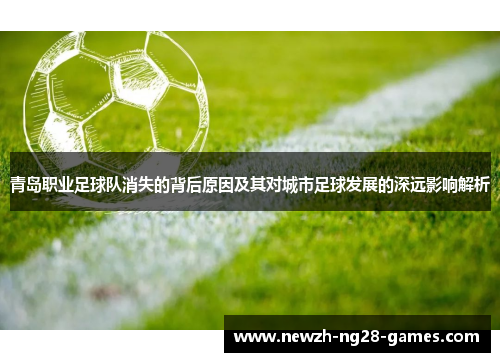 青岛职业足球队消失的背后原因及其对城市足球发展的深远影响解析