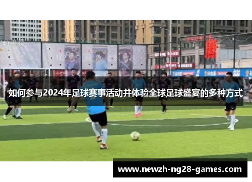 如何参与2024年足球赛事活动并体验全球足球盛宴的多种方式