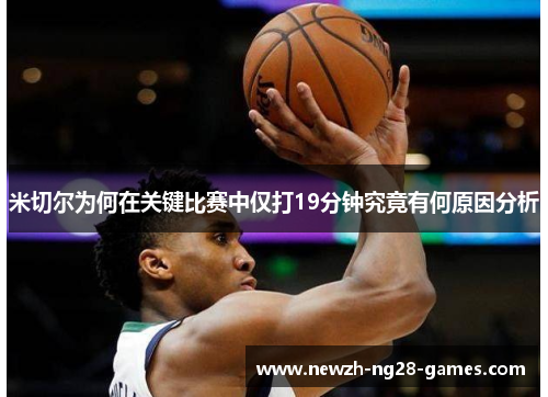 米切尔为何在关键比赛中仅打19分钟究竟有何原因分析