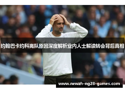 约翰巴卡约科离队原因深度解析业内人士解读转会背后真相 约翰巴卡约科离队原因深度解析业内人士解读转会背后真相