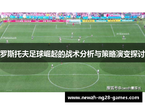 罗斯托夫足球崛起的战术分析与策略演变探讨 罗斯托夫足球崛起的战术分析与策略演变探讨