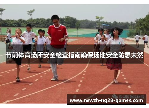 节前体育场所安全检查指南确保场地安全防患未然 节前体育场所安全检查指南确保场地安全防患未然