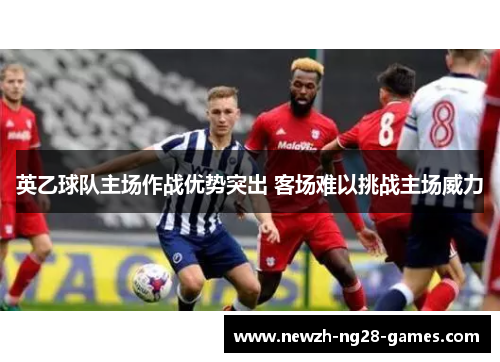 英乙球队主场作战优势突出 客场难以挑战主场威力 英乙球队主场作战优势突出 客场难以挑战主场威力