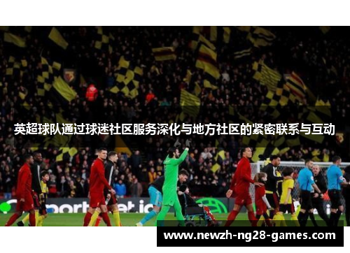 英超球队通过球迷社区服务深化与地方社区的紧密联系与互动
