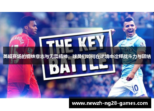 英超赛场的钢铁意志与无畏精神:球员们如何在逆境中诠释战斗力与团结 英超赛场的钢铁意志与无畏精神:球员们如何在逆境中诠释战斗力与团结