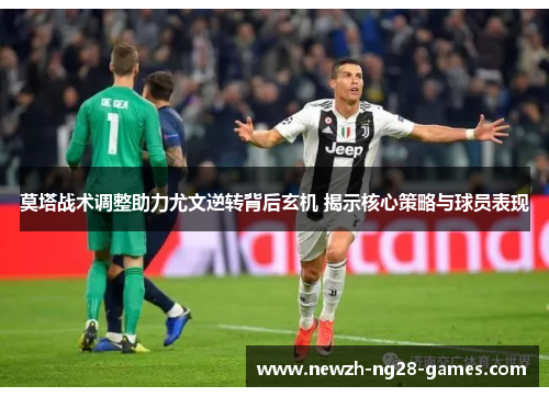 莫塔战术调整助力尤文逆转背后玄机 揭示核心策略与球员表现