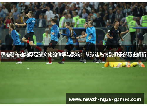 萨格勒布迪纳摩足球文化的传承与影响：从球迷热情到俱乐部历史解析