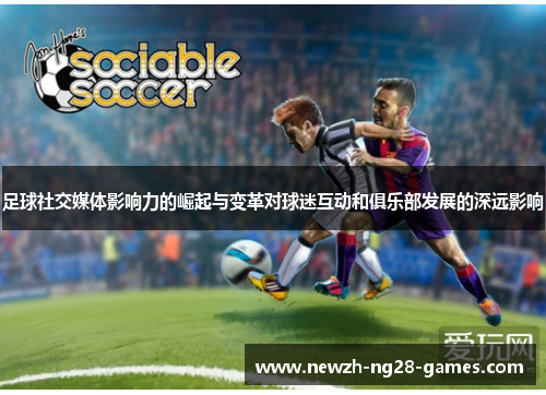 足球社交媒体影响力的崛起与变革对球迷互动和俱乐部发展的深远影响