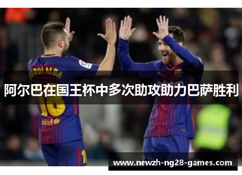 阿尔巴在国王杯中多次助攻助力巴萨胜利