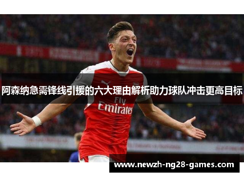 阿森纳急需锋线引援的六大理由解析助力球队冲击更高目标 阿森纳急需锋线引援的六大理由解析助力球队冲击更高目标