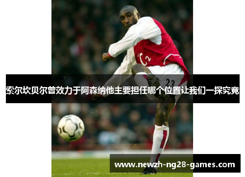 索尔坎贝尔曾效力于阿森纳他主要担任哪个位置让我们一探究竟