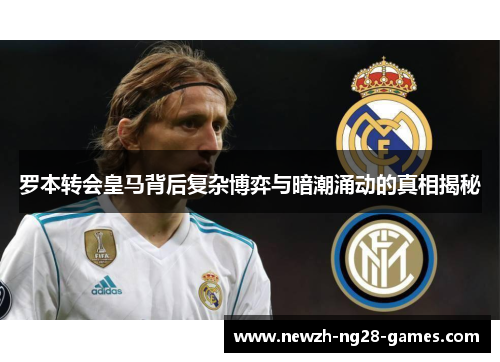 罗本转会皇马背后复杂博弈与暗潮涌动的真相揭秘
