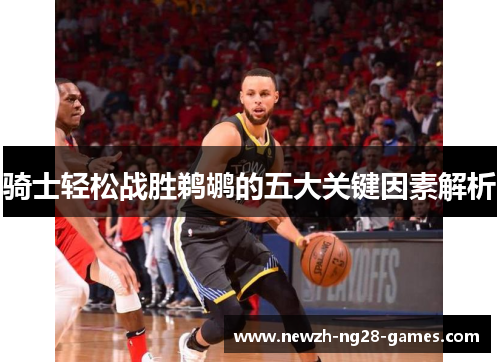 骑士轻松战胜鹈鹕的五大关键因素解析