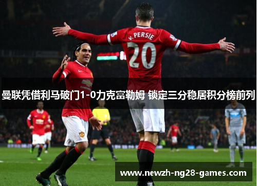 曼联凭借利马破门1-0力克富勒姆 锁定三分稳居积分榜前列