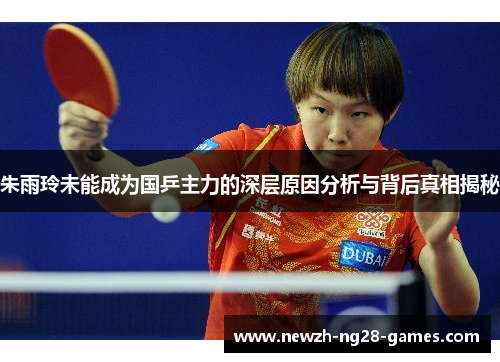 朱雨玲未能成为国乒主力的深层原因分析与背后真相揭秘 朱雨玲未能成为国乒主力的深层原因分析与背后真相揭秘