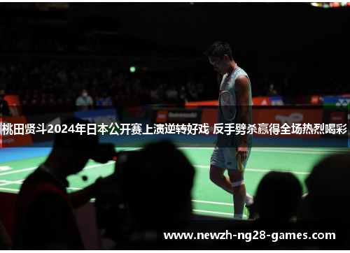 桃田贤斗2024年日本公开赛上演逆转好戏 反手劈杀赢得全场热烈喝彩