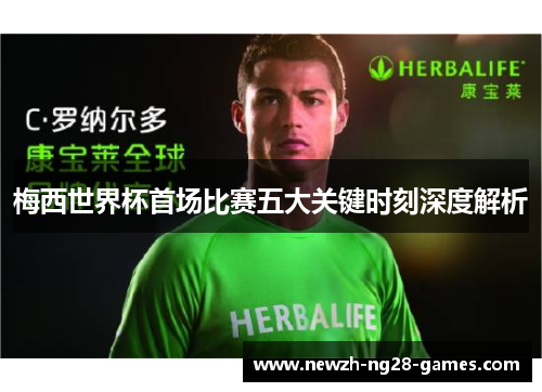 梅西世界杯首场比赛五大关键时刻深度解析 梅西世界杯首场比赛五大关键时刻深度解析