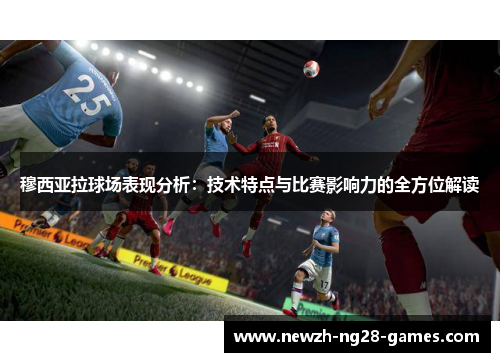 穆西亚拉球场表现分析：技术特点与比赛影响力的全方位解读