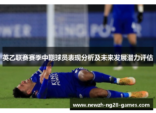 英乙联赛赛季中期球员表现分析及未来发展潜力评估