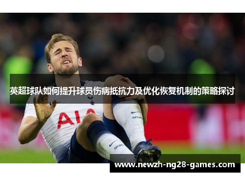 英超球队如何提升球员伤病抵抗力及优化恢复机制的策略探讨