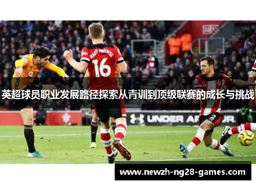 英超球员职业发展路径探索从青训到顶级联赛的成长与挑战