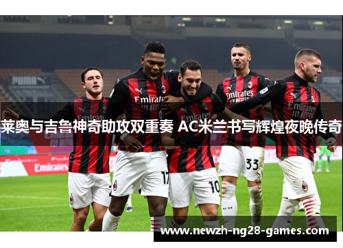 莱奥与吉鲁神奇助攻双重奏 AC米兰书写辉煌夜晚传奇