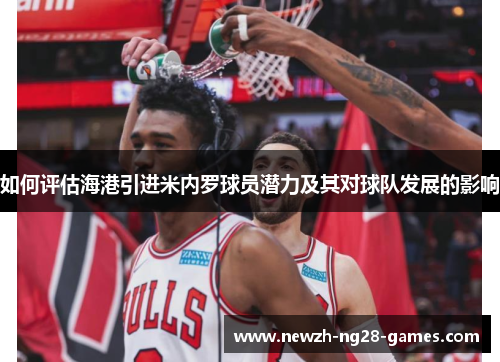 如何评估海港引进米内罗球员潜力及其对球队发展的影响