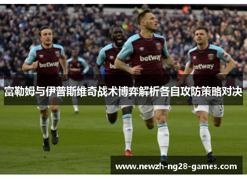 富勒姆与伊普斯维奇战术博弈解析各自攻防策略对决