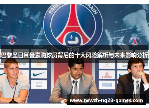 巴黎圣日耳曼豪购球员背后的十大风险解析与未来影响分析