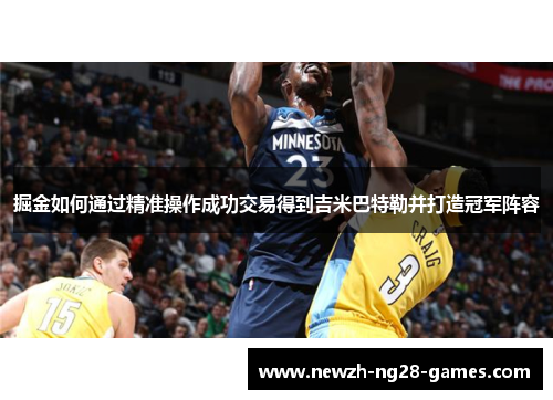 掘金如何通过精准操作成功交易得到吉米巴特勒并打造冠军阵容 掘金如何通过精准操作成功交易得到吉米巴特勒并打造冠军阵容