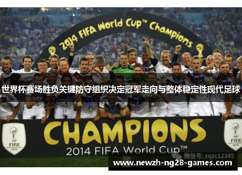 世界杯赛场胜负关键防守组织决定冠军走向与整体稳定性现代足球