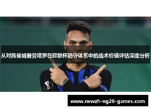 从对阵曼城看劳塔罗在欧联杯防守体系中的战术价值评估深度分析