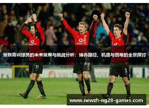 曼联青训球员的未来发展与挑战分析：培养路径、机遇与困难的全景探讨