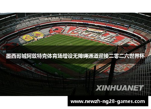 墨西哥城阿兹特克体育场增设无障碍通道迎接二零二六世界杯