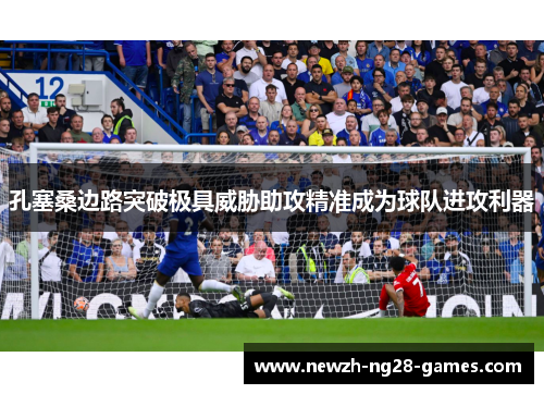 孔塞桑边路突破极具威胁助攻精准成为球队进攻利器