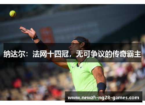 纳达尔：法网十四冠，无可争议的传奇霸主