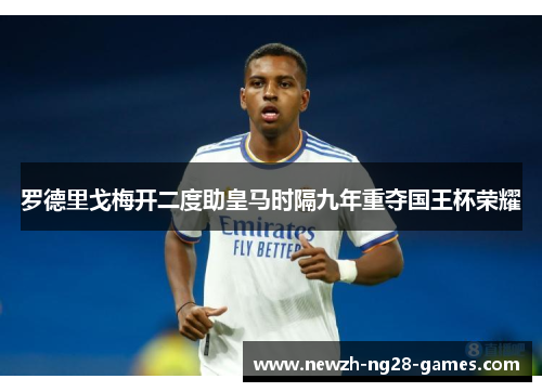 罗德里戈梅开二度助皇马时隔九年重夺国王杯荣耀