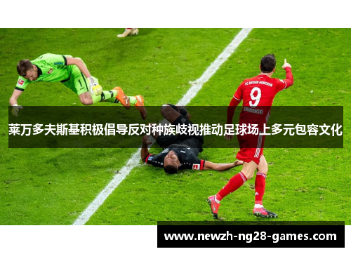 莱万多夫斯基积极倡导反对种族歧视推动足球场上多元包容文化