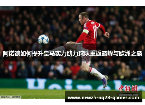 阿诺德如何提升皇马实力助力球队重返巅峰与欧洲之巅 阿诺德如何提升皇马实力助力球队重返巅峰与欧洲之巅